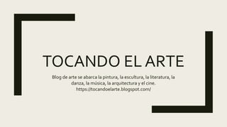 TOCANDO EL ARTE
Blog de arte se abarca la pintura, la escultura, la literatura, la
danza, la música, la arquitectura y el cine.
https://tocandoelarte.blogspot.com/
 