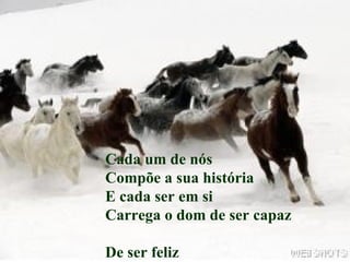 Cada um de nós Compõe a sua história E cada ser em si Carrega o dom de ser capaz De ser feliz 