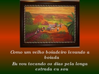 Como um velho boiadeiro levando a boiada Eu vou tocando os dias pela longa estrada eu sou 