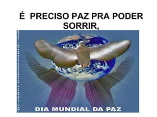 É  PRECISO PAZ PRA PODER SORRIR, 