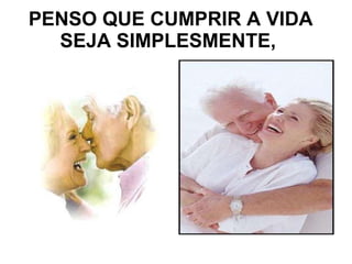 PENSO QUE CUMPRIR A VIDA SEJA SIMPLESMENTE,  