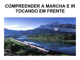 COMPREENDER A MARCHA E IR TOCANDO EM FRENTE 