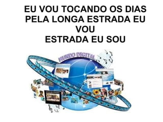 EU VOU TOCANDO OS DIAS PELA LONGA ESTRADA EU VOU ESTRADA EU SOU 