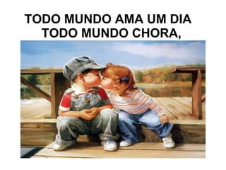 TODO MUNDO AMA UM DIA  TODO MUNDO CHORA, 