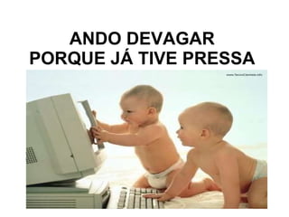ANDO DEVAGAR PORQUE JÁ TIVE PRESSA 