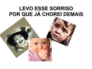 LEVO ESSE SORRISO POR QUE JÁ CHOREI DEMAIS 