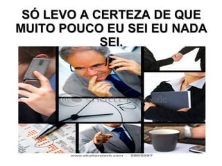 SÓ LEVO A CERTEZA DE QUE MUITO POUCO EU SEI EU NADA SEI. 