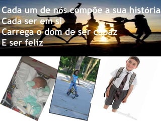 Cada um de nós compõe a sua históriaCada ser em siCarrega o dom de ser capazE ser feliz