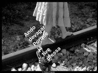 Ando devagarPorque já tive pressa