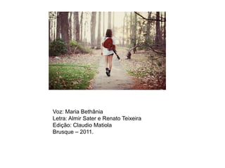 Voz: Maria BethâniaLetra: Almir Sater e Renato TeixeiraEdição: Claudio MatiolaBrusque – 2011.