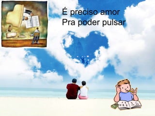 É preciso amorPra poder pulsar