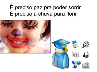 É preciso paz pra poder sorrirÉ preciso a chuva para florir