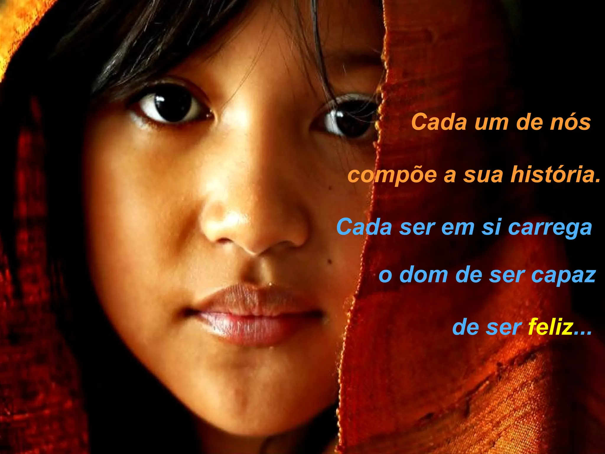 Cada um de nós

 compõe a sua história.

Cada ser em si carrega

   o dom de ser capaz

          de ser feliz...
 