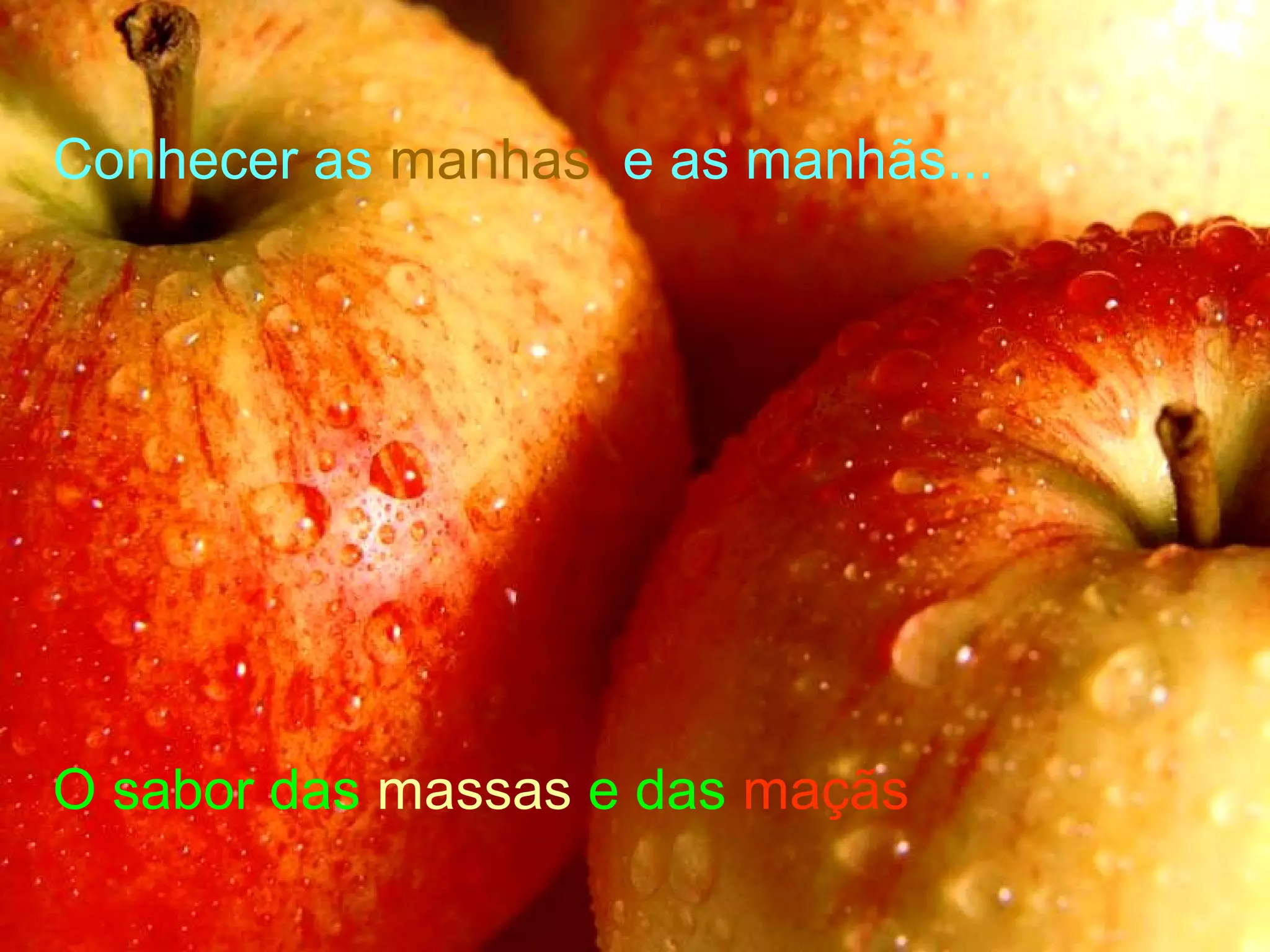 Conhecer as manhas e as manhãs...




O sabor das massas e das maçãs
 