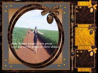 Ando devagar porque já tive pressa
Levo esse sorriso porque já chorei demais.
 