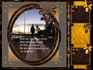 Hoje me sinto mais forte
Mais feliz quem sabe
Só levo a certeza
De que muito pouco eu sei
eu nada sei.
 
