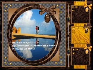 Sinto que cumprir a vida
Seja simplesmente compreender a marcha
Ir tocando em frente
 