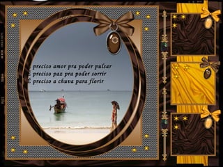 É preciso amor pra poder pulsar
É preciso paz pra poder sorrir
É preciso a chuva para florir
 