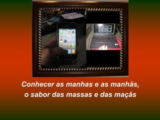 Conhecer as manhas e as manhãs,o sabor das massas e das maçãs