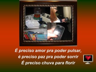 É preciso amor pra poder pulsar,é preciso paz pra poder sorrirÉ preciso chuva para florir