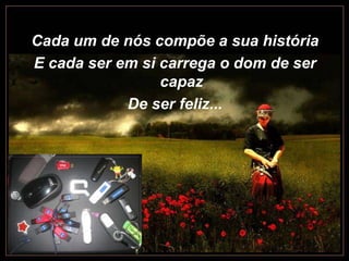 Cada um de nós compõe a sua históriaE cada ser em si carrega o dom de ser capazDe ser feliz...
