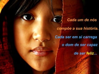 Cada um de nós compõe a sua história. Cada ser em si carrega o dom de ser capaz de ser   feliz ... 