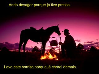 Ando devagar porque já tive pressa. Levo este sorriso porque já chorei demais. 