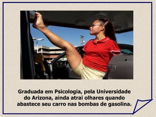 Graduada em Psicologia, pela Universidade do Arizona, ainda atrai olhares quando abastece seu carro nas bombas de gasolina.  