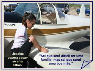 "Sei que será difícil ter uma familia, mas sei que serei uma boa mãe.” Jéssica espera casar-se e ter filhos. 