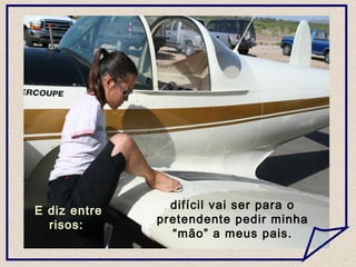 E diz entre
risos:
difícil vai ser para o
pretendente pedir minha
“mão” a meus pais.
 