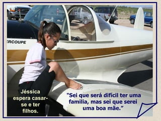 "Sei que será difícil ter uma familia, mas sei que serei uma boa mãe.” Jéssica espera casar-se e ter filhos. 