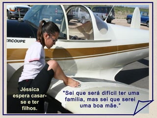 "Sei que será difícil ter uma
familia, mas sei que serei
uma boa mãe.”
Jéssica
espera casar-
se e ter
filhos.
 