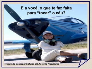 E a você, o que te faz falta
para “tocar” o céu?
Traduzido do Espanhol por SC Antonio Rodrigues
 