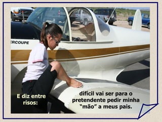 E diz entre risos:  difícil vai ser para o pretendente pedir minha “mão” a meus pais. 