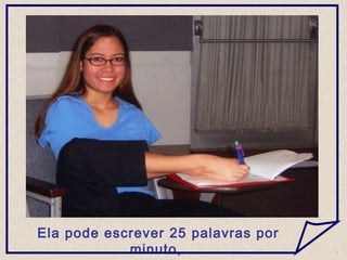 Ela pode escrever 25 palavras por
minuto,
 