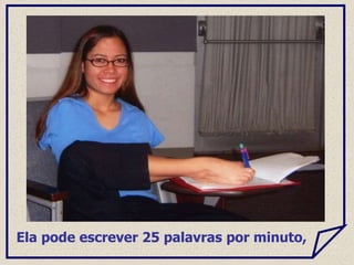 Ela pode escrever 25 palavras por minuto,
 
