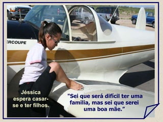 "Sei que será difícil ter uma
familia, mas sei que serei
uma boa mãe.”
Jéssica
espera casar-
se e ter filhos.
 