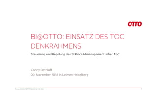 BI@OTTO: EINSATZ DES TOC
DENKRAHMENS
Steuerung und Regelung des BI Produktmanagements über ToC
Conny Dethloff (OTTO GmbH & CO. KG) 1
Conny Dethloff
09. November 2018 in Leimen Heidelberg
 