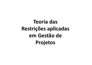 Teoria das
Restrições aplicadas
em Gestão de
Projetos
 