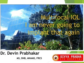 Multifocal IOL
I am never going to
implant that again
Dr. Devin Prabhakar
MS, DNB, MNAMS, FRCS
 