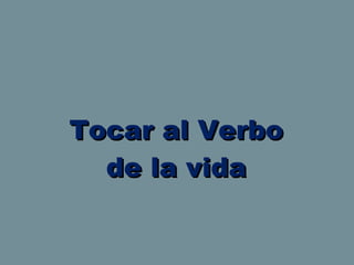 Tocar al Verbo de la vida 