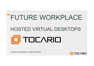 FUTURE WORKPLACE
HOSTED VIRTUAL DESKTOPS



Carsten Unnerstall, tocario GmbH
 