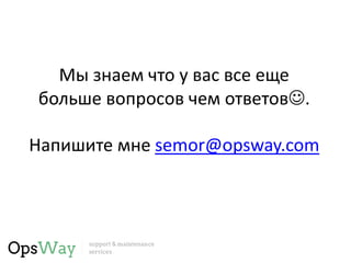Мы знаем что у вас все еще
больше вопросов чем ответов.
Напишите мне semor@opsway.com
 