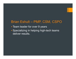 Brian Eshult – PMP, CSM, CSPO
§ Team leader for over 9 years
§ Specializing in helping high-tech teams
deliver results.
 