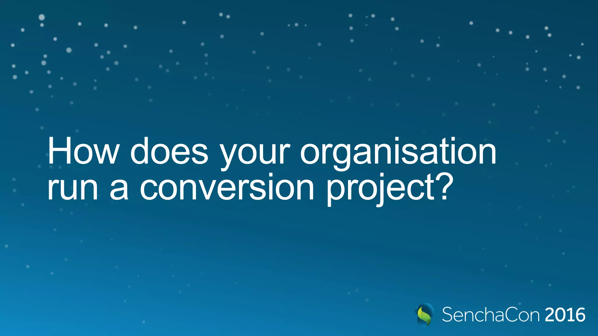 How does your organisation
run a conversion project?
 