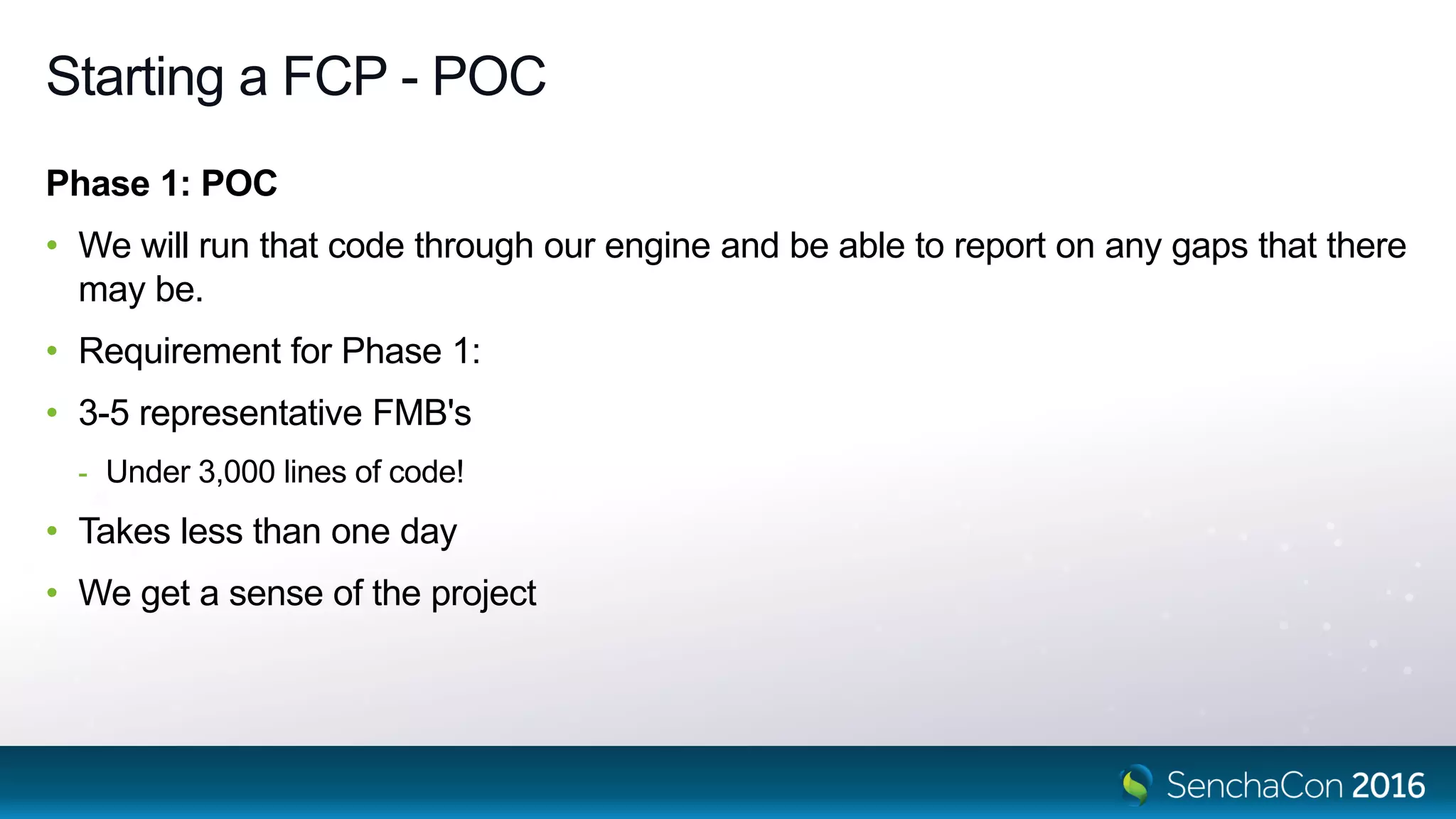 Starting a FCP - POC
Phase 1: POC
• We will run that code through our engine and be able to report on any gaps that there
may be.
• Requirement for Phase 1:
• 3-5 representative FMB's
- Under 3,000 lines of code!
• Takes less than one day
• We get a sense of the project
 
