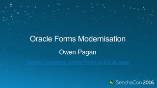 Oracle Forms Modernisation
Owen Pagan
Rapidly Converting Oracle Forms to Ext JS Apps
 