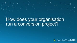 How does your organisation
run a conversion project?
 