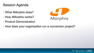 Session Agenda
• What 4Morphis does?
• How 4Morphis works?
• Product Demonstration
• How does your organisation run a conversion project?
 