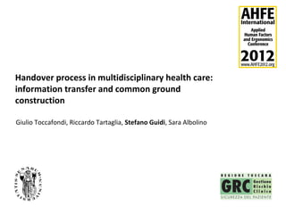 Handover process in multidisciplinary health care:
information transfer and common ground
construction

Giulio Toccafondi, Riccardo Tartaglia, Stefano Guidi, Sara Albolino
 